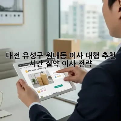 대전 유성구 원내동 이사 대행 추천: 시간 절약 이사 전략