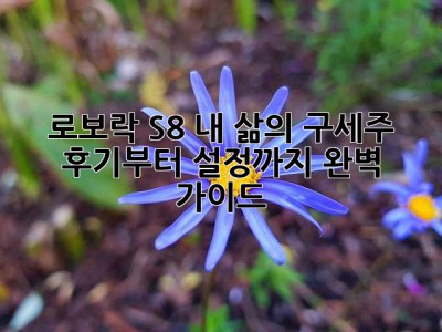 로보락 S8, 내 삶의 구세주? 후기부터 설정까지 완벽 가이드!