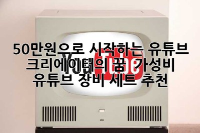 50만원으로 시작하는 유튜브 크리에이터의 꿈! ✨ 가성비 유튜브 장비 세트 추천