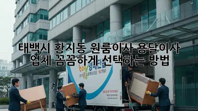 태백시 황지동 원룸이사? 용달이사 업체 꼼꼼하게 선택하는 방법!