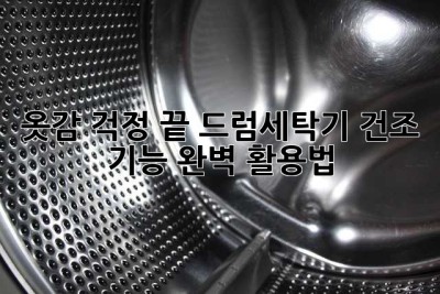 옷감 걱정 끝! 드럼세탁기 건조 기능 완벽 활용법