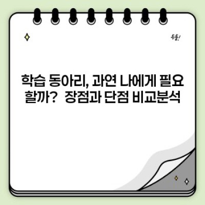 학습 동아리 참여 고민 끝! 장점과 단점 완벽 정리 (장단점 비교분석 & 효과적 운영 팁)