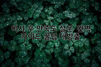 이사 후 만족도 설문 💯 완벽 가이드: 꿀팁 대방출! 🏡