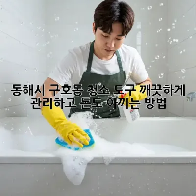 동해시 구호동 청소 도구, 깨끗하게 관리하고 돈도 아끼는 방법!