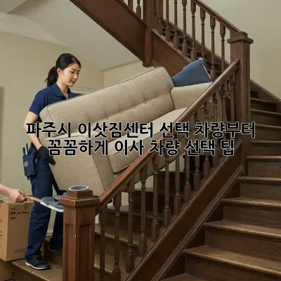 파주시 이삿짐센터 선택, 차량부터 꼼꼼하게! 이사 차량 선택 팁