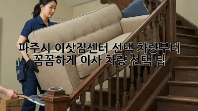 파주시 이삿짐센터 선택, 차량부터 꼼꼼하게! 이사 차량 선택 팁
