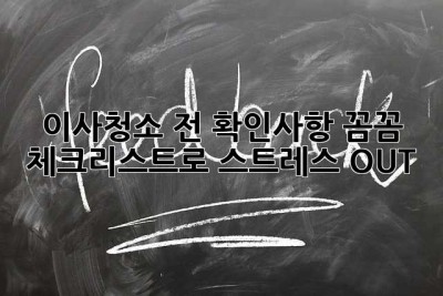 이사청소 전 확인사항: 꼼꼼 체크리스트로 스트레스 OUT!
