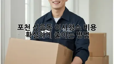 포천 신읍동 이사청소 비용, 확실하게 줄이는 방법!