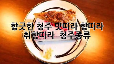 향긋한 청주, 맛따라 향따라 취향따라! 🍶 #청주종류